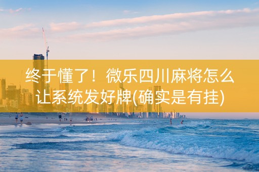 终于懂了！微乐四川麻将怎么让系统发好牌(确实是有挂)