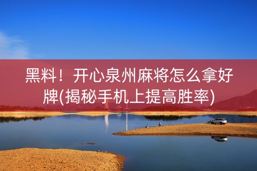 黑料！开心泉州麻将怎么拿好牌(揭秘手机上提高胜率)