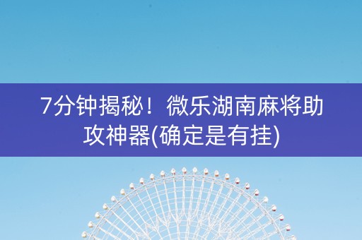 7分钟揭秘！微乐湖南麻将助攻神器(确定是有挂)