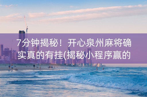 7分钟揭秘！开心泉州麻将确实真的有挂(揭秘小程序赢的诀窍)