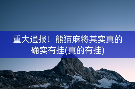 重大通报！熊猫麻将其实真的确实有挂(真的有挂)