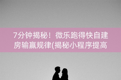 7分钟揭秘！微乐跑得快自建房输赢规律(揭秘小程序提高胜率)