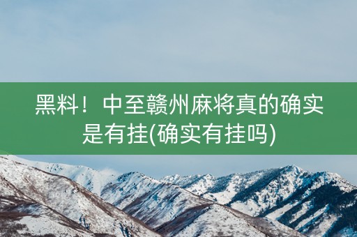 黑料！中至赣州麻将真的确实是有挂(确实有挂吗)