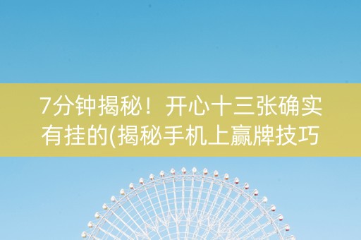 7分钟揭秘！开心十三张确实有挂的(揭秘手机上赢牌技巧)