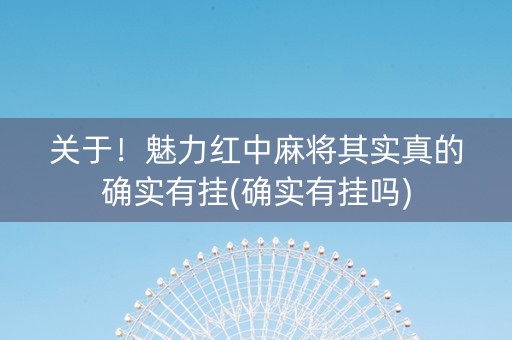 关于！魅力红中麻将其实真的确实有挂(确实有挂吗)