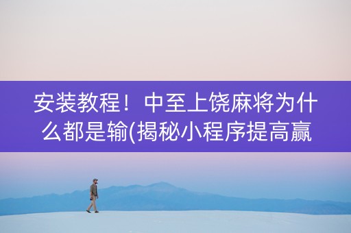 安装教程！中至上饶麻将为什么都是输(揭秘小程序提高赢的概率)