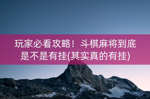 玩家必看攻略！斗棋麻将到底是不是有挂(其实真的有挂)
