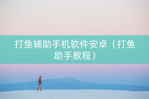 打鱼辅助手机软件安卓（打鱼助手教程）