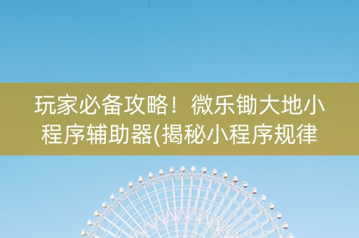 玩家必备攻略！微乐锄大地小程序辅助器(揭秘小程序规律攻略)