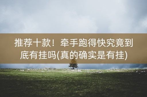 推荐十款！牵手跑得快究竟到底有挂吗(真的确实是有挂)