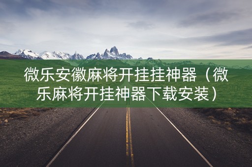 微乐安徽麻将开挂挂神器（微乐麻将开挂神器下载安装）