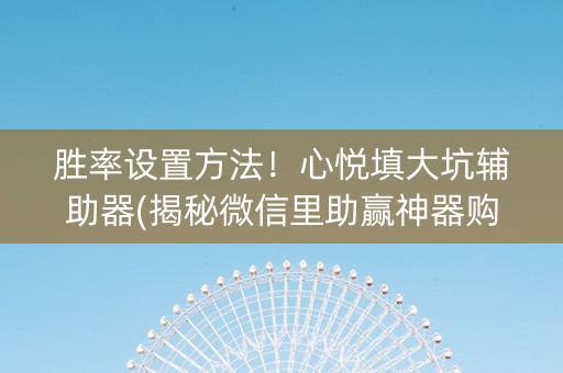 胜率设置方法！心悦填大坑辅助器(揭秘微信里助赢神器购买)