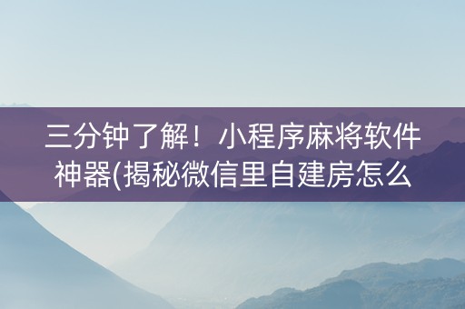 三分钟了解！小程序麻将软件神器(揭秘微信里自建房怎么赢)