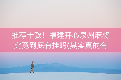 推荐十款！福建开心泉州麻将究竟到底有挂吗(其实真的有挂)