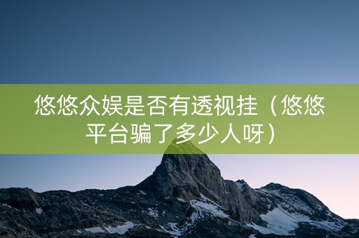 悠悠众娱是否有透视挂（悠悠平台骗了多少人呀）