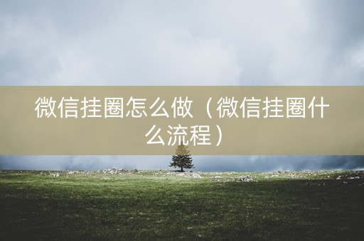 微信挂圈怎么做（微信挂圈什么流程）