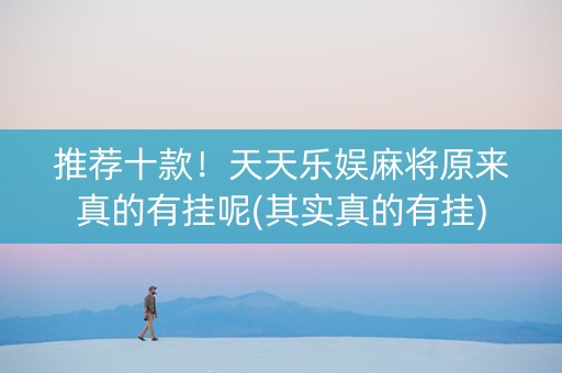 推荐十款！天天乐娱麻将原来真的有挂呢(其实真的有挂)