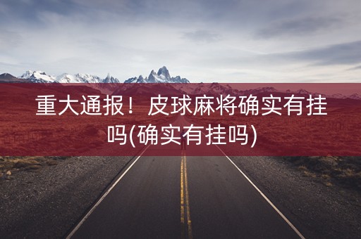 重大通报！皮球麻将确实有挂吗(确实有挂吗)