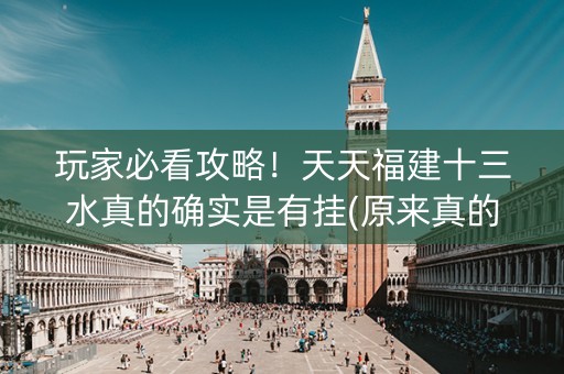 玩家必看攻略！天天福建十三水真的确实是有挂(原来真的有挂)