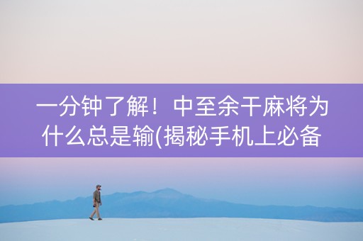 一分钟了解！中至余干麻将为什么总是输(揭秘手机上必备神器)
