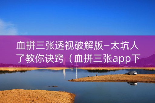 血拼三张透视破解版—太坑人了教你诀窍（血拼三张app下载）