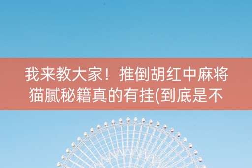 我来教大家！推倒胡红中麻将猫腻秘籍真的有挂(到底是不是有挂)