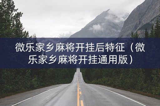 微乐家乡麻将开挂后特征（微乐家乡麻将开挂通用版）