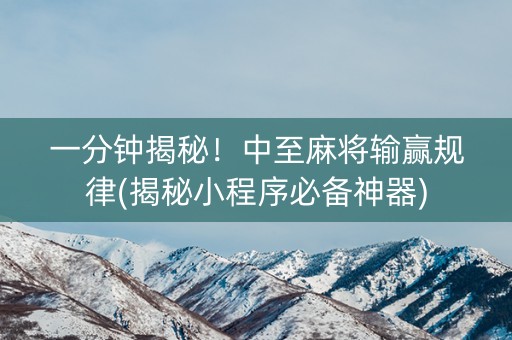 一分钟揭秘！中至麻将输赢规律(揭秘小程序必备神器)