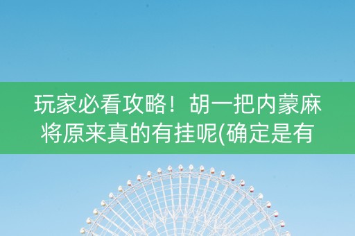 玩家必看攻略！胡一把内蒙麻将原来真的有挂呢(确定是有挂)