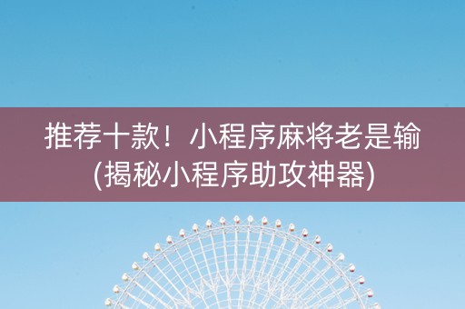 推荐十款！小程序麻将老是输(揭秘小程序助攻神器)