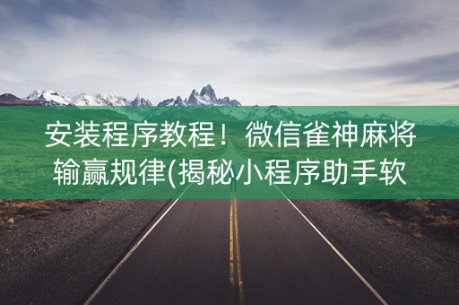 安装程序教程！微信雀神麻将输赢规律(揭秘小程序助手软件)