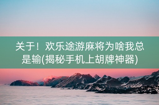 关于！欢乐途游麻将为啥我总是输(揭秘手机上胡牌神器)