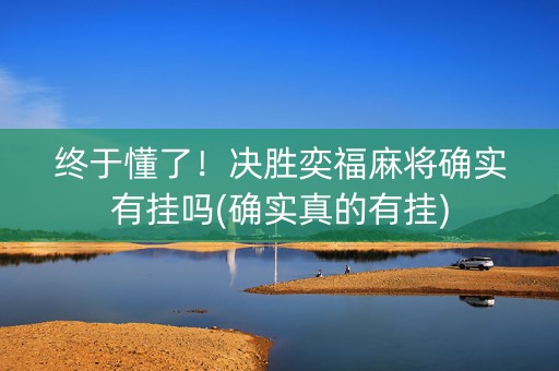 终于懂了！决胜奕福麻将确实有挂吗(确实真的有挂)