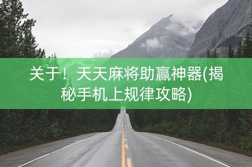 关于！天天麻将助赢神器(揭秘手机上规律攻略)