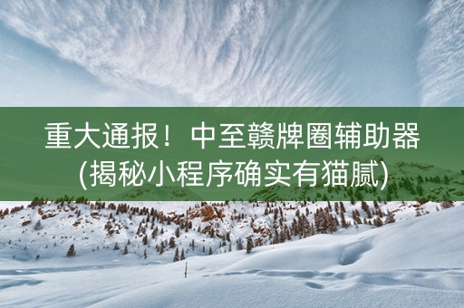 重大通报！中至赣牌圈辅助器(揭秘小程序确实有猫腻)