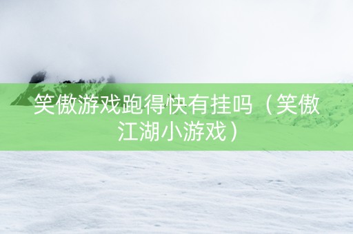 笑傲游戏跑得快有挂吗（笑傲江湖小游戏）