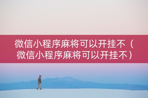 微信小程序麻将可以开挂不（微信小程序麻将可以开挂不）
