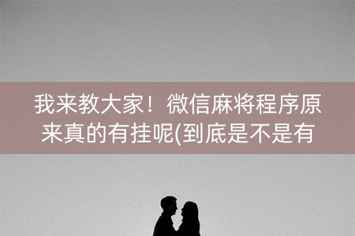我来教大家！微信麻将程序原来真的有挂呢(到底是不是有挂)
