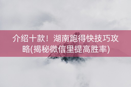 介绍十款！湖南跑得快技巧攻略(揭秘微信里提高胜率)