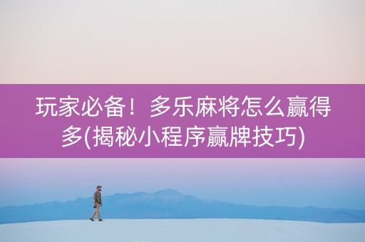 玩家必备！多乐麻将怎么赢得多(揭秘小程序赢牌技巧)