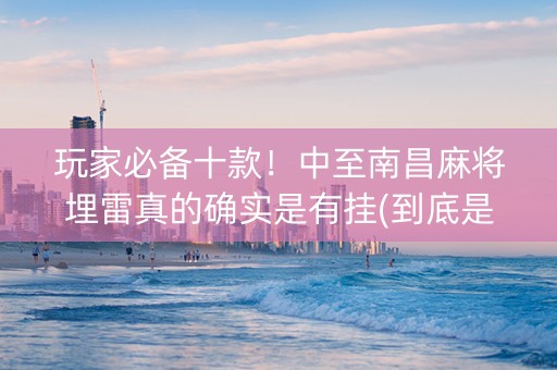 玩家必备十款！中至南昌麻将埋雷真的确实是有挂(到底是不是有挂)