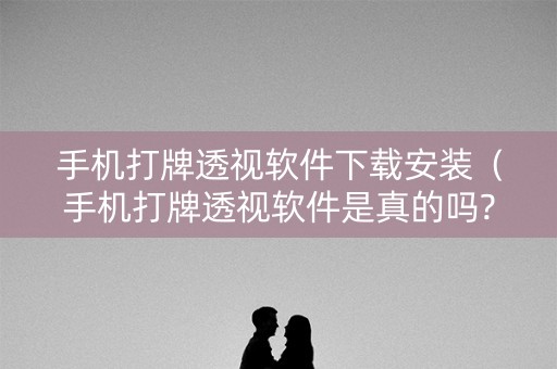 手机打牌透视软件下载安装（手机打牌透视软件是真的吗?）