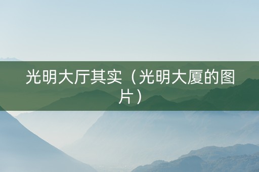 光明大厅其实（光明大厦的图片）