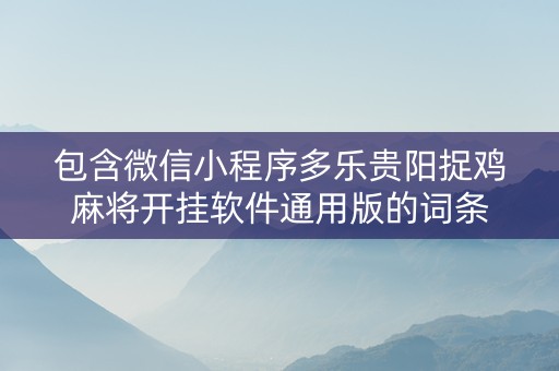 包含微信小程序多乐贵阳捉鸡麻将开挂软件通用版的词条