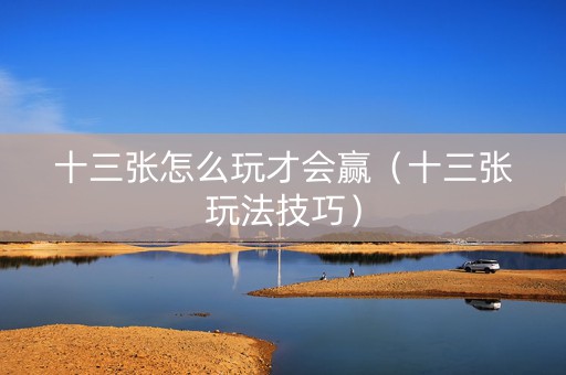 十三张怎么玩才会赢（十三张玩法技巧）