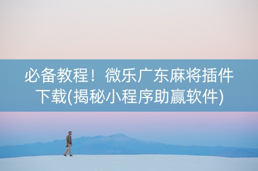 必备教程！微乐广东麻将插件下载(揭秘小程序助赢软件)