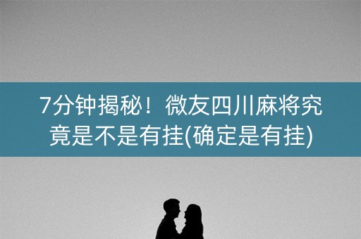 7分钟揭秘！微友四川麻将究竟是不是有挂(确定是有挂)