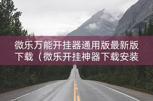 微乐万能开挂器通用版最新版下载（微乐开挂神器下载安装）