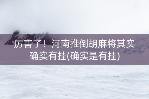 厉害了！河南推倒胡麻将其实确实有挂(确实是有挂)