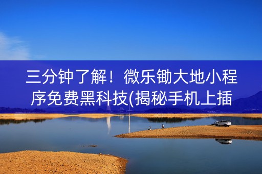 三分钟了解！微乐锄大地小程序免费黑科技(揭秘手机上插件购买)